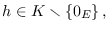 $h\in K\smallsetminus \left\{
0_{E}\right\}
, $