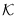 $\mathcal{K}$