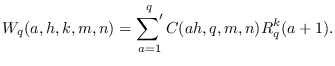 $\displaystyle W_{q}(a,h,k,m,n)=\mathop{{\sum}'}_{a=1}^{q}C(ah,q,m,n)R^k_{q}(a+1).$