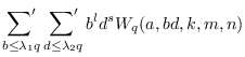 $\displaystyle \mathop{{\sum}'}_{b\leq\lambda_1 q}\mathop{{\sum}'}_{d\leq\lambda_2 q}b^ld^sW_{q}(a,bd,k,m,n)$